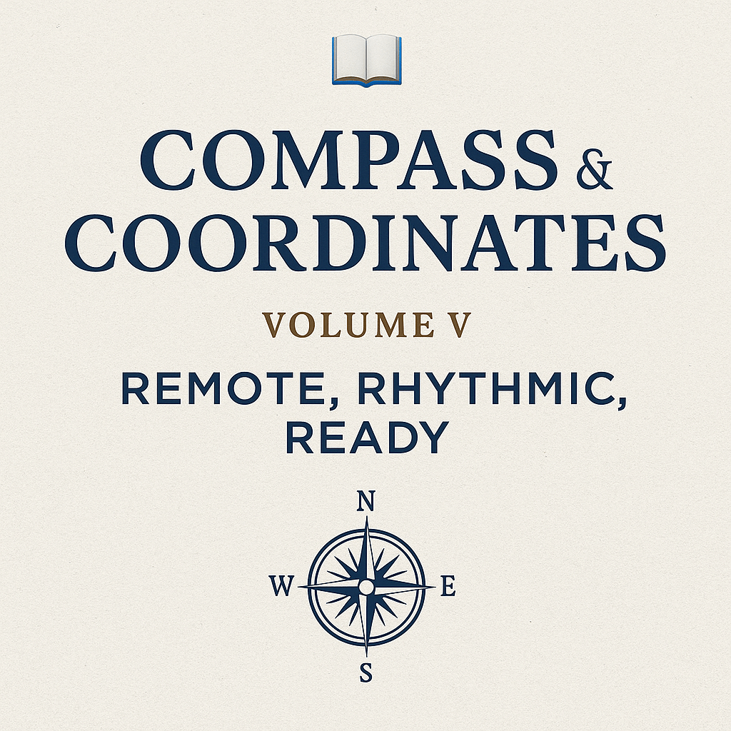 📘 Compass & Coordinates – Volume V: Remote, Rhythmic, Ready