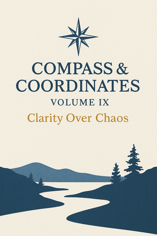 📘 Compass & Coordinates – Volume IX: Clarity Over Chaos